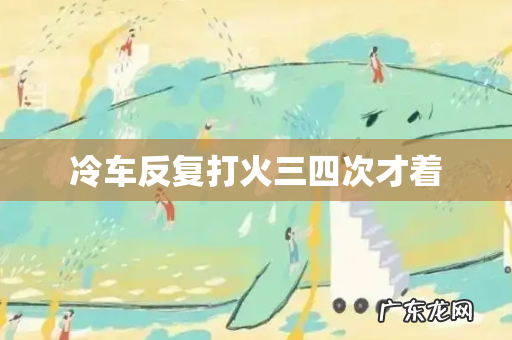 冷车反复打火三四次才着