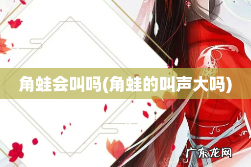 角蛙的叫声大吗 角蛙会叫吗