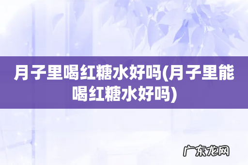 月子里能喝红糖水好吗 月子里喝红糖水好吗