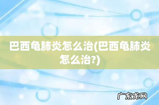 巴西龟肺炎怎么治? 巴西龟肺炎怎么治
