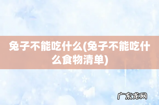 兔子不能吃什么食物清单 兔子不能吃什么