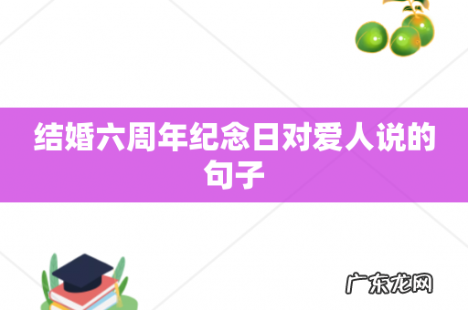 结婚六周年纪念日对爱人说的句子