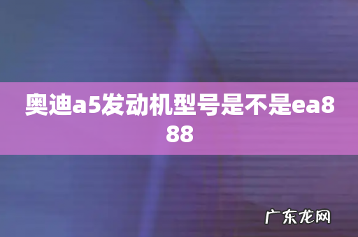 奥迪a5发动机型号是不是ea888