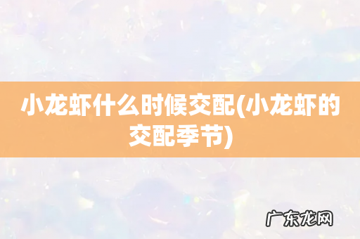 小龙虾的交配季节 小龙虾什么时候交配