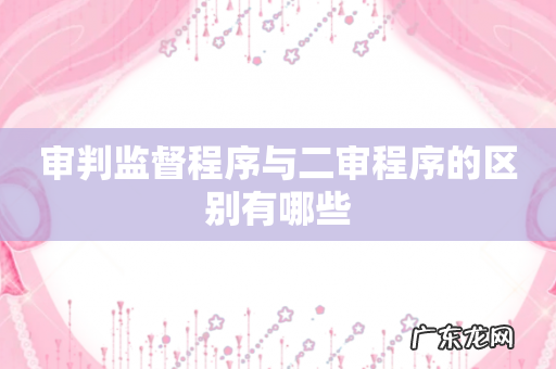 审判监督程序与二审程序的区别有哪些