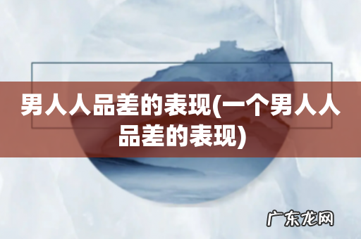 一个男人人品差的表现 男人人品差的表现