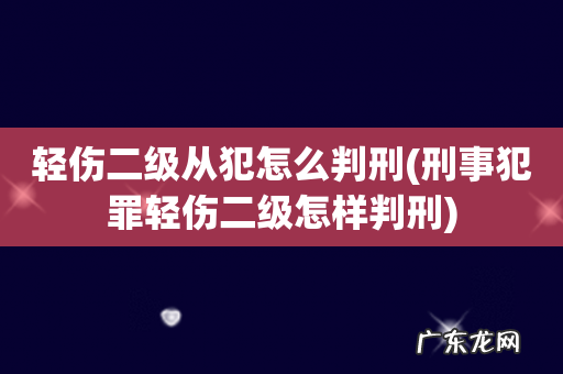 刑事犯罪轻伤二级怎样判刑 轻伤二级从犯怎么判刑
