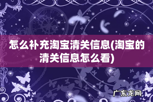 淘宝的清关信息怎么看 怎么补充淘宝清关信息