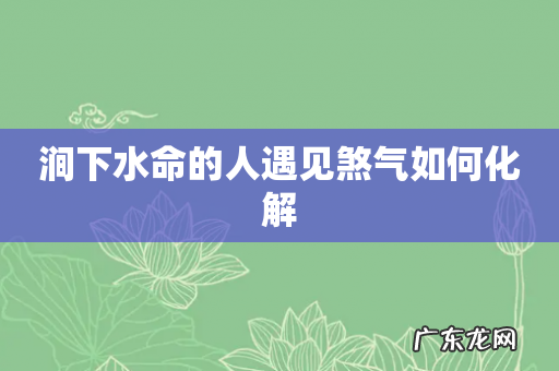 涧下水命的人遇见煞气如何化解