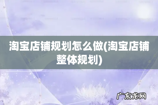 淘宝店铺整体规划 淘宝店铺规划怎么做