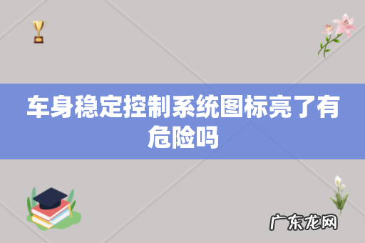 车身稳定控制系统图标亮了有危险吗