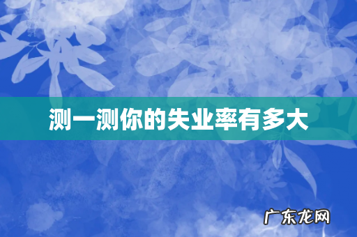 测一测你的失业率有多大