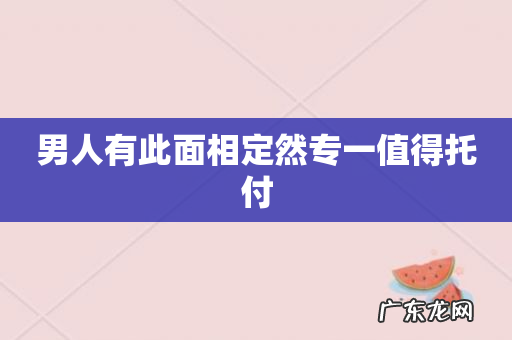 男人有此面相定然专一值得托付
