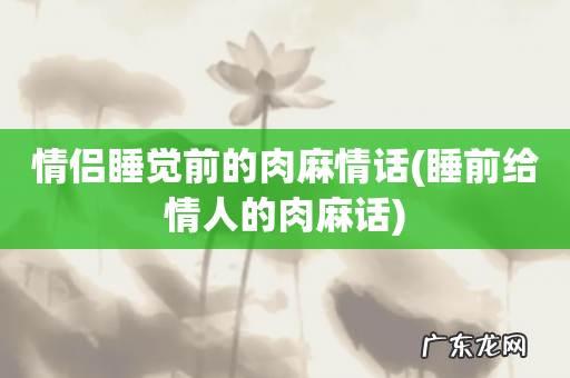 睡前给情人的肉麻话 情侣睡觉前的肉麻情话