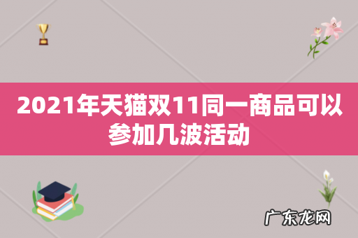 2021年天猫双11同一商品可以参加几波活动