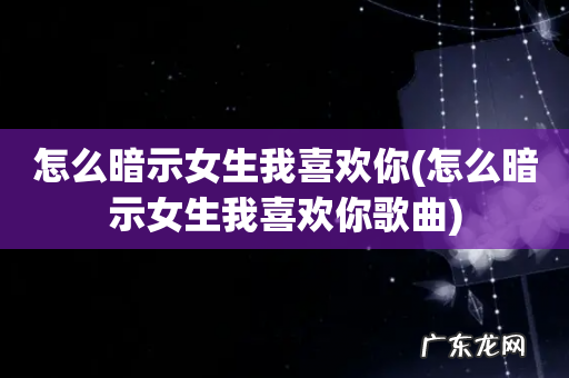 怎么暗示女生我喜欢你歌曲 怎么暗示女生我喜欢你
