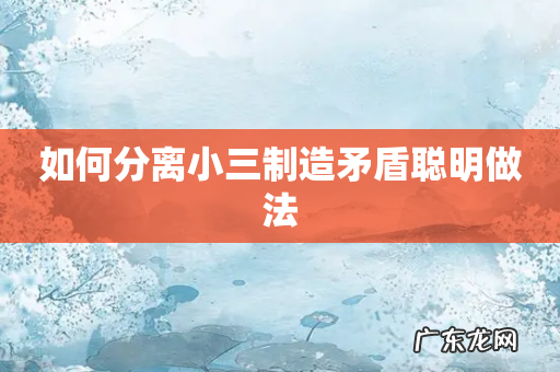 如何分离小三制造矛盾聪明做法