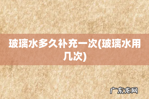 玻璃水用几次 玻璃水多久补充一次