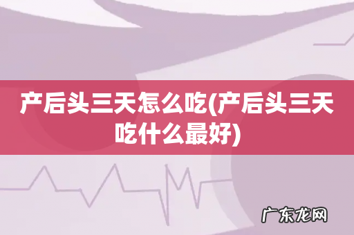 产后头三天吃什么最好 产后头三天怎么吃
