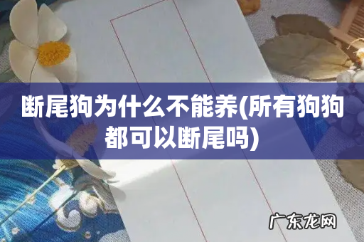 所有狗狗都可以断尾吗 断尾狗为什么不能养