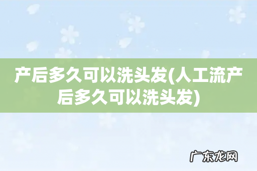 人工流产后多久可以洗头发 产后多久可以洗头发