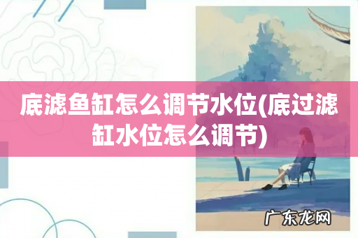 底过滤缸水位怎么调节 底滤鱼缸怎么调节水位