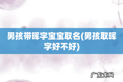 男孩取晖字好不好 男孩带晖字宝宝取名