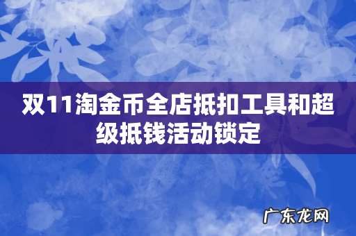双11淘金币全店抵扣工具和超级抵钱活动锁定
