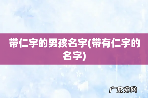 带有仁字的名字 带仁字的男孩名字