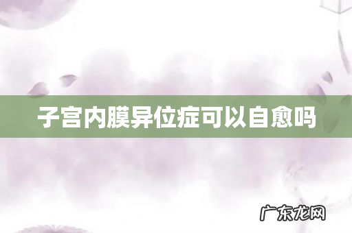 子宫内膜异位症可以自愈吗