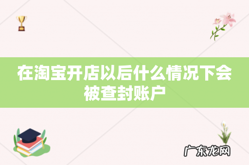在淘宝开店以后什么情况下会被查封账户