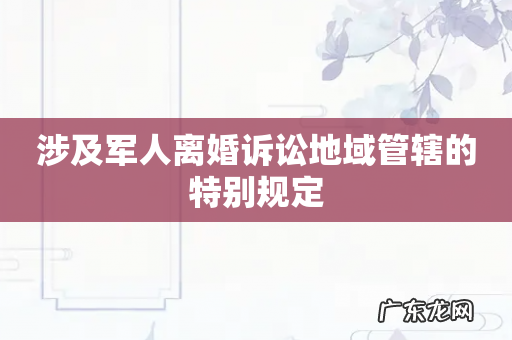 涉及军人离婚诉讼地域管辖的特别规定