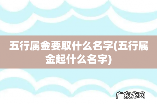 五行属金起什么名字 五行属金要取什么名字