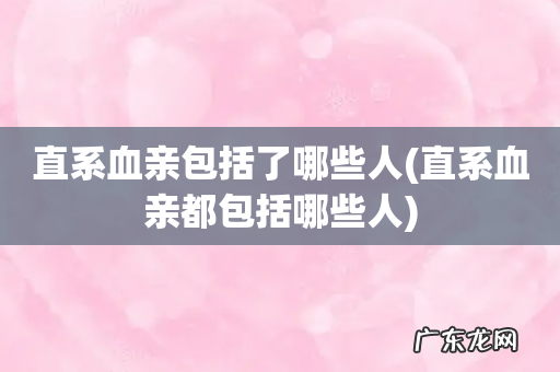 直系血亲都包括哪些人 直系血亲包括了哪些人