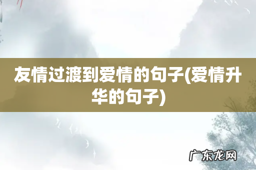 爱情升华的句子 友情过渡到爱情的句子