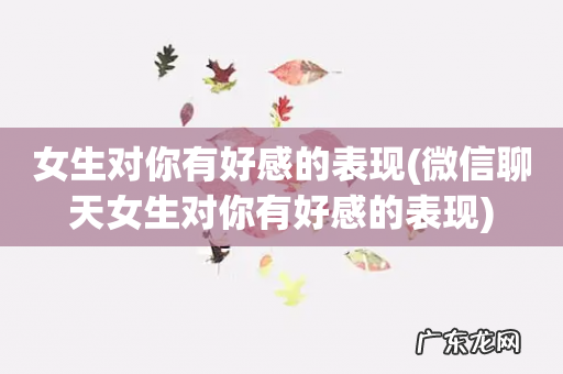 微信聊天女生对你有好感的表现 女生对你有好感的表现