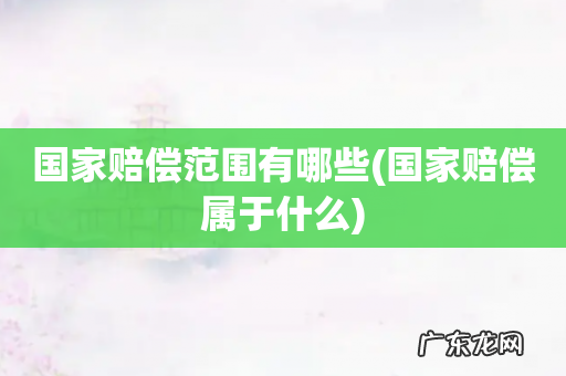 国家赔偿属于什么 国家赔偿范围有哪些