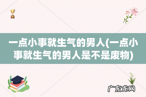 一点小事就生气的男人是不是废物 一点小事就生气的男人