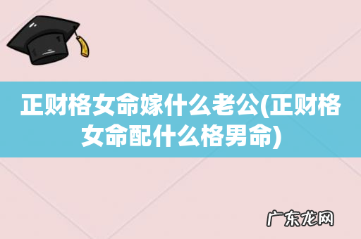 正财格女命配什么格男命 正财格女命嫁什么老公