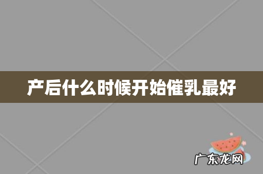 产后什么时候开始催乳最好