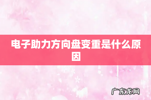 电子助力方向盘变重是什么原因