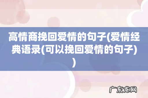 爱情经典语录(可以挽回爱情的句子 高情商挽回爱情的句子)