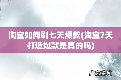 淘宝7天打造爆款是真的吗 淘宝如何刷七天爆款