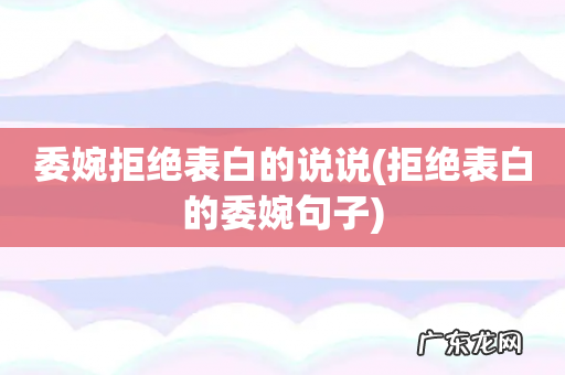 拒绝表白的委婉句子 委婉拒绝表白的说说