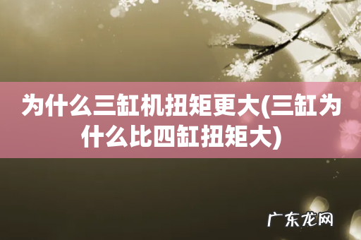 三缸为什么比四缸扭矩大 为什么三缸机扭矩更大