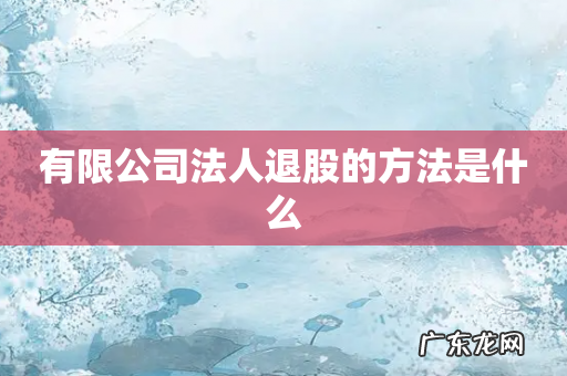 有限公司法人退股的方法是什么