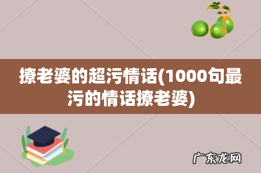 1000句最污的情话撩老婆 撩老婆的超污情话
