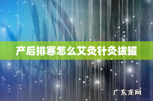 产后排寒怎么艾灸针灸拔罐