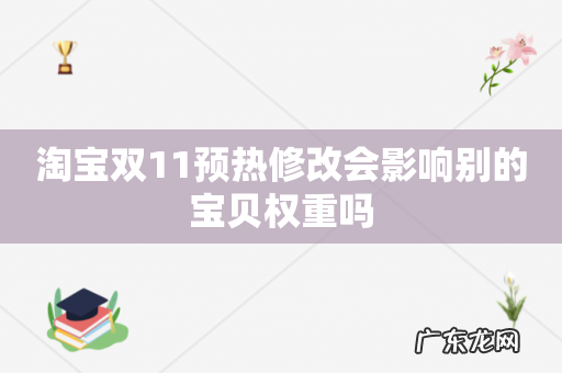 淘宝双11预热修改会影响别的宝贝权重吗
