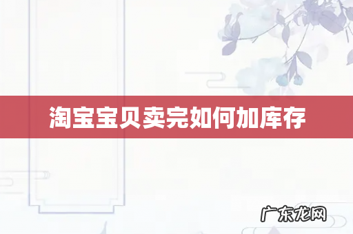 淘宝宝贝卖完如何加库存